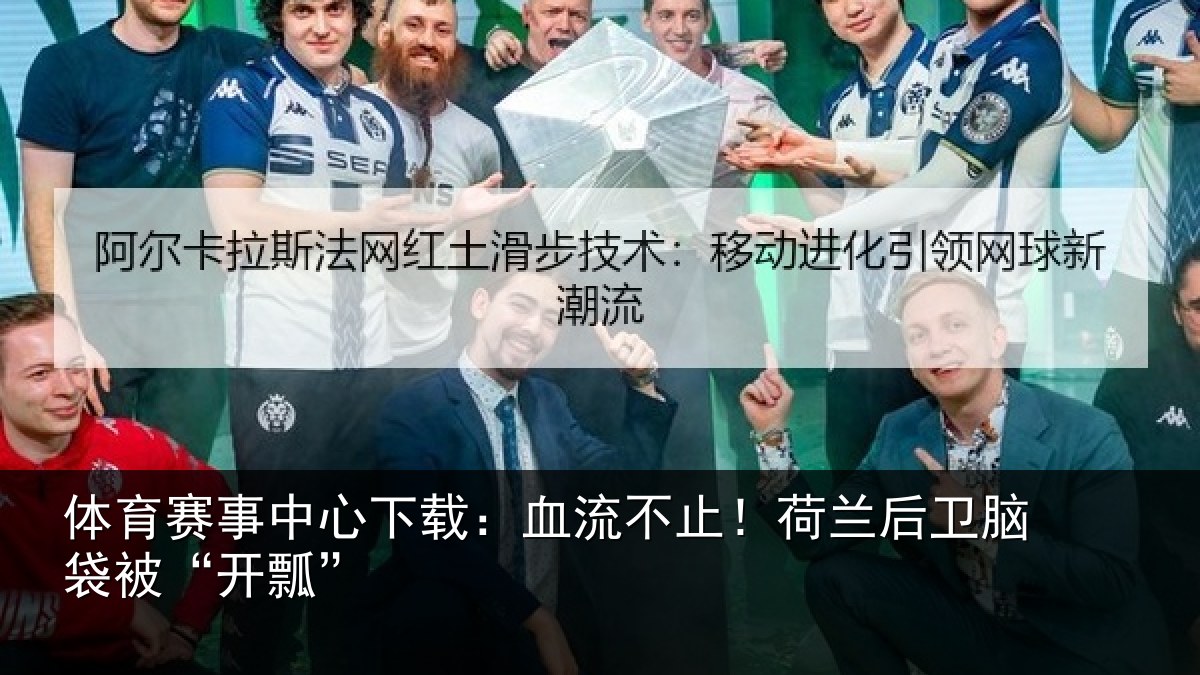 体育赛事中心下载：血流不止！荷兰后卫脑袋被“开瓢”