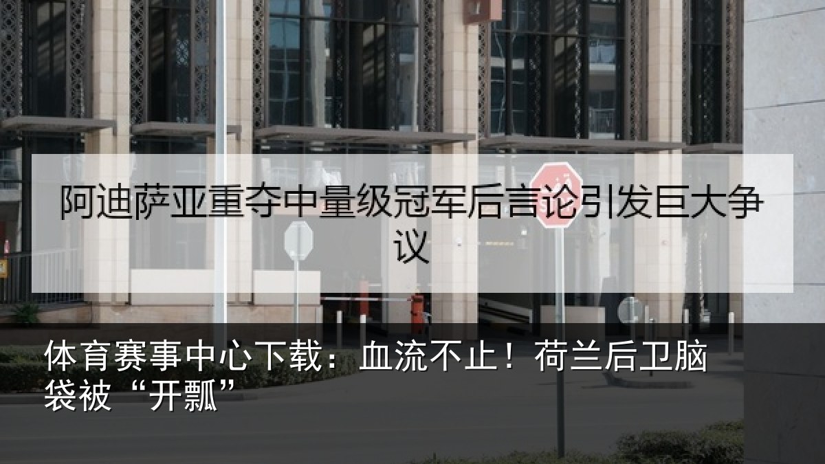 体育赛事中心下载：血流不止！荷兰后卫脑袋被“开瓢”