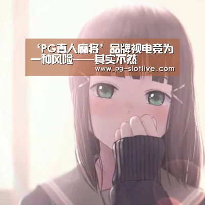 ‘PG真人麻将’品牌视电竞为一种风险——其实不然(图2) PG电子官网